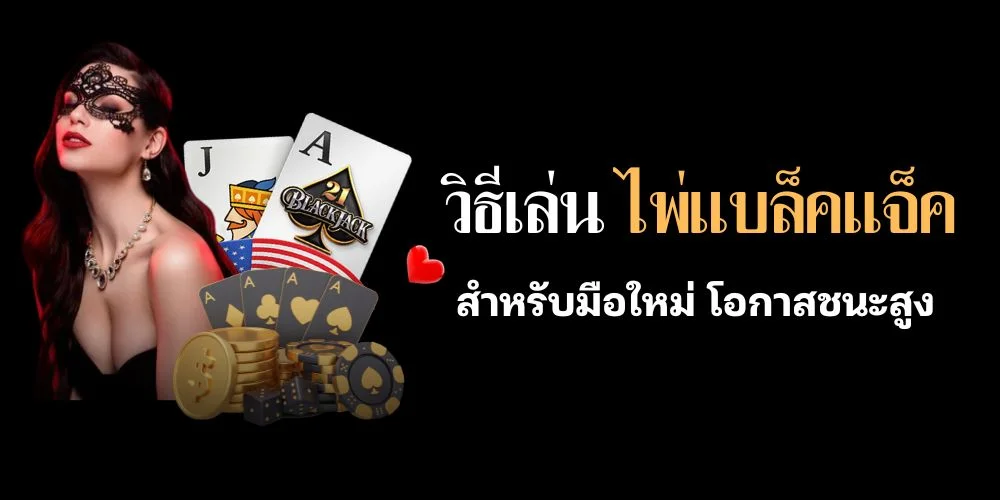 วิธีเล่น ไพ่แบล็คแจ็ค สำหรับมือใหม่ พร้อมบอกกฎ