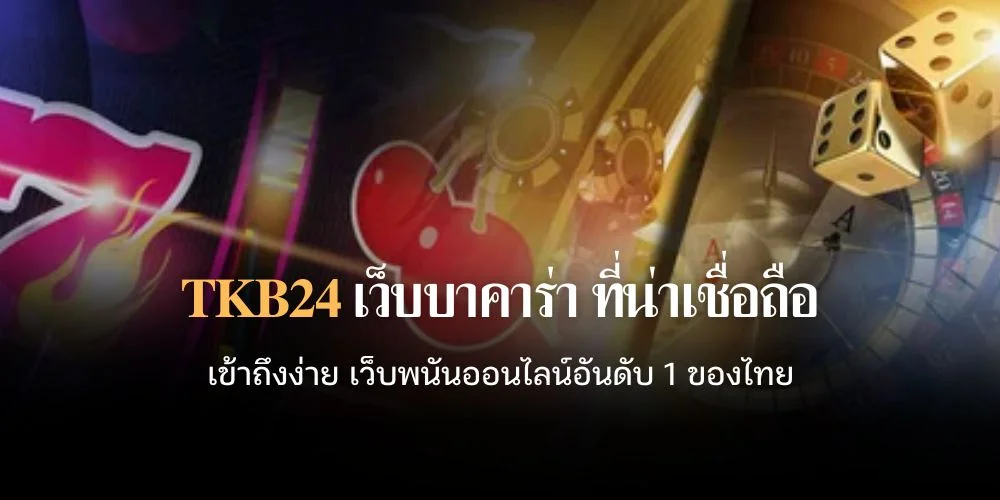 TKB24 เว็บ บา คา ร่า ที่ น่า เชื่อถือ เข้าถึงง่าย เว็บพนันออนไลน์อันดับ 1 ของไทย